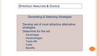 STRATEGY ANALYSIS & CHOICE
Generating & Selecting Strategies
 Develop set of most attractive alternative
strategies
 Determine for the set
• Advantages
• Disadvantages
• Trade-offs
• Costs
• Benefits
 