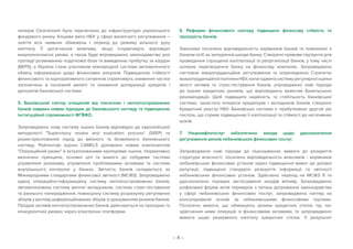 – 4 –
паперів Clearstream було підключено до інфраструктури українського
фондового ринку. Кінцева мета НБУ у сфері валютного регулювання –
зняття всіх наявних обмежень і перехід до режиму вільного руху
капіталу. Її досягнення можливе, якщо існуватимуть відповідні
макроекономічні умови, а також буде впроваджено законодавство для
протидії розмиванню податкової бази та виведенню прибутку за кордон
(BEPS), а Україна стане учасником міжнародної системи автоматичного
обміну інформацією щодо фінансових рахунків. Підвищенню стійкості
фінансового та корпоративного сегментів сприятимуть зниження частки
запозичень в іноземній валюті та зниження доларизації кредитів і
депозитів банківської системи.
5. Банківський сектор очищений від токсичних і неплатоспроможних
банків завдяки новим підходам до банківського нагляду та підвищенню
інституційної спроможності ФГВФО.
Запроваджено нову систему оцінки банків відповідно до європейської
методології Supervisory review and evaluation process (SREP) та
ризик-орієнтований підхід до виїзного та безвиїзного банківського
нагляду. Рейтингові оцінки CAMELS доповнені новим компонентом
Операційний ризик й актуалізованими критеріями оцінок. Нормативно
визначені принципи, основні цілі та вимоги до побудови системи
управління ризиками, управління проблемними активами та системи
внутрішнього контролю у банках. Звітність банків складається за
Міжнародними стандартами фінансової звітності (МСФЗ). Запроваджено
єдину операційно-інформаційну систему неплатоспроможних банків,
автоматизовану систему виплат вкладникам, систему стрес-тестування
та раннього попередження, повноцінну систему розрахунку регулярних
зборів у вигляді диференційованих зборів із урахуванням ризиків банків.
Продаж активів неплатоспроможних банків здійснюється на прозорих та
конкурентних умовах через електронні платформи.
6. Реформи фінансового сектору підвищили фінансову стійкість та
прозорість банків.
Законами посилено відповідальність керівників банків та повязаних з
банком осіб за заподіяння шкоди банку. Створено правове підґрунтя для
проведення спрощеної капіталізації та реорганізації банків, у тому числі
шляхом перетворення банку на фінансову компанію. Запроваджено
системне макропруденційне регулювання та оприлюднено Стратегію
макропруденційноїполітикиНБУ,налагодженосистемурегулярноїоцінки
якості активів та стрес-тестування банків, упроваджено нові підходи
до оцінки кредитних ризиків, що відповідають вимогам Базельських
рекомендацій. Щоб підвищити надійність та стабільність банківської
системи, захистити інтереси кредиторів і вкладників банків створено
Кредитний реєстр НБУ. Банківська система є прибутковою другий рік
поспіль, що сприяє підвищенню її капіталізації та стійкості до негативних
шоків.
7. Нацкомфінпослуг забезпечено заходи щодо удосконалення
регулювання ринків небанківських фінансових послуг.
Запроваджено нові підходи до ліцензування, вимоги до розкриття
структури власності, посилено відповідальність власників і керівників
небанківських фінансових установ через підвищення вимог до ділової
репутації, підвищено стандарти розкриття інформації та звітності
небанківських фінансових установ. Здійснено перехід на МСФЗ 9 та
удосконалено порядок застосування заходів впливу. Запроваджено
уніфіковані форми актів перевірок з питань дотримання законодавства
у сфері небанківських фінансових послуг, запроваджено нагляд на
консолідованій основі за небанківськими фінансовими групами.
Посилено вимоги, що обмежують ризики кредитних спілок під час
здійснення ними операцій із фінансовими активами, та запроваджено
вимоги щодо резервного капіталу кредитних спілок. У результаті
 