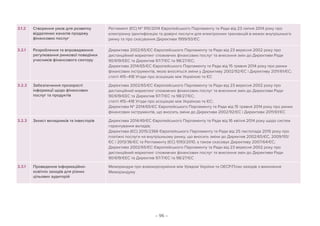 – 96 –
3.1.2 Створення умов для розвитку
віддалених каналів продажу
фінансових послуг
Регламент (ЄС) № 910/2014 Європейського Парламенту та Ради від 23 липня 2014 року про
електронну ідентифікацію та довірчі послуги для електронних транзакцій в межах внутрішнього
ринку та про скасування Директиви 1999/93/ЄС
3.2.1 Розроблення та впровадження
регулювання ринкової поведінки
учасників фінансового сектору
Директива 2002/65/ЄC Європейського Парламенту та Ради від 23 вересня 2002 року про
дистанційний маркетинг споживчих фінансових послуг та внесення змін до Директиви Ради
90/619/ЄEC та Директив 97/7/ЄC та 98/27/ЄC;
Директива 2014/65/ЄС Європейського Парламенту та Ради від 15 травня 2014 року про ринки
фінансових інструментів, якою вносяться зміни у Директиву 2002/92/ЄC і Директиву 2011/61/ЄС;
статті 415–418 Угоди про асоціацію між Україною та ЄС
3.2.2 Забезпечення прозорості
інформації щодо фінансових
послуг та продуктів
Директива 2002/65/ЄC Європейського Парламенту та Ради від 23 вересня 2002 року про
дистанційний маркетинг споживчих фінансових послуг та внесення змін до Директиви Ради
90/619/ЄEC та Директив 97/7/ЄC та 98/27/ЄC;
статті 415–418 Угоди про асоціацію між Україною та ЄС;
Директива № 2014/65/ЄС Європейського Парламенту та Ради від 15 травня 2014 року про ринки
фінансових інструментів, що вносить зміни до Директиви 2002/92/ЄC і Директиви 2011/61/ЄС
3.2.3 Захист вкладників та інвесторів Директива 2014/49/ЄС Європейського Парламенту та Ради від 16 квітня 2014 року щодо систем
гарантування вкладів;
Директива (ЄС) 2015/2366 Європейського Парламенту та Ради від 25 листопада 2015 року про
платіжні послуги на внутрішньому ринку, що вносить зміни до Директив 2002/65/ЄС, 2009/110/
ЄС і 2013/36/ЄС та Регламенту (ЄС) 1093/2010, а також скасовує Директиву 2007/64/ЄС;
Директива 2002/65/ЄC Європейського Парламенту та Ради від 23 вересня 2002 року про
дистанційний маркетинг споживчих фінансових послуг та внесення змін до Директиви Ради
90/619/ЄEC та Директив 97/7/ЄC та 98/27/ЄC
3.3.1 Проведення інформаційно-
освітніх заходів для різних
цільових аудиторій
Меморандум про взаєморозуміння між Урядом України та ОЕСР/План заходів з виконання
Меморандуму
 