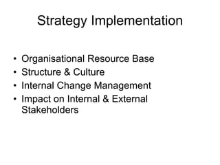 Strategy Implementation Organisational Resource Base Structure & Culture Internal Change Management Impact on Internal & External Stakeholders 