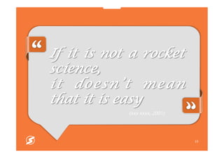 10
If it is not a rocket
science,
it doesn’t mean
that it is easy
(xxx xxxx, 2001)
 