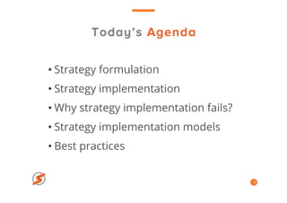 Today’s Agenda
• Strategy formulation
• Strategy implementation
• Why strategy implementation fails?
• Strategy implementation models
• Best practices
2
 