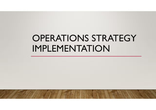 OPERATIONS STRATEGY
IMPLEMENTATION
 