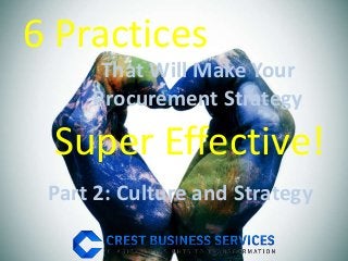 6 Practices 
www.crestbsl.com 
That Will Make Your 
Procurement Strategy 
Super Effective! 
Part 2: Culture and Strategy 
 