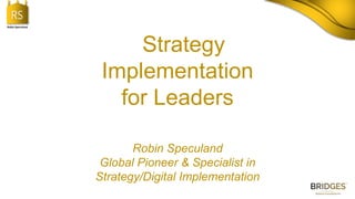 RS
Robin Speculand
Strategy
Implementation
for Leaders
Robin Speculand
Global Pioneer & Specialist in
Strategy/Digital Implementation
 