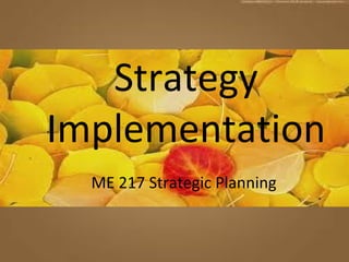 Strategy
Implementation
ME 217 Strategic Planning
 