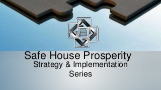 Safe House Prosperity 
Strategy & Implementation 
Series 
 