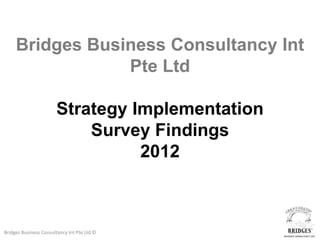 Bridges Business Consultancy Int
                 Pte Ltd

                       Strategy Implementation
                           Survey Findings
                                 2012



Bridges Business Consultancy Int Pte Ltd ©
 