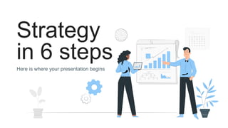 Strategy
in 6 steps
Here is where your presentation begins
 