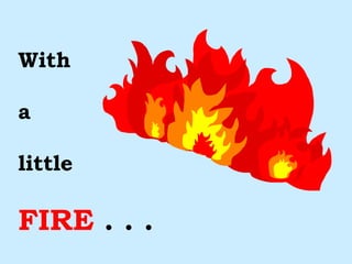 With a little FIRE  . . . 