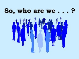 So, who are we . . . ? 
