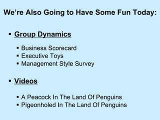 Group Dynamics Business Scorecard Executive Toys Management Style Survey Videos A Peacock In The Land Of Penguins Pigeonholed In The Land Of Penguins We’re Also Going to Have Some Fun Today: 