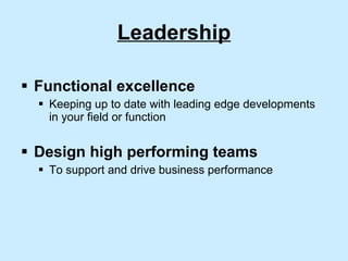 Leadership Functional excellence Keeping up to date with leading edge developments in your field or function Design high performing teams  To support and drive business performance 