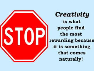 Creativity is what people find  the most  rewarding because it is something that comes naturally!  