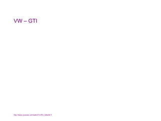VW – GTI  http://www.youtube.com/watch?v=RV_t29sX8-Y   