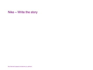 Nike – Write the story http://wklondon.typepad.com/welcome_to_optimism/   