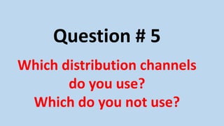 Question # 5
Which distribution channels
do you use?
Which do you not use?
 