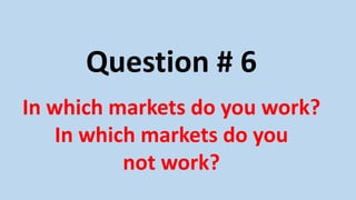Question # 6
In which markets do you work?
In which markets do you
not work?
 