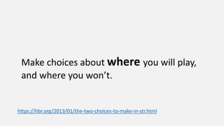 Make choices about where you will play,
and where you won’t.
https://hbr.org/2013/01/the-two-choices-to-make-in-str.html
 