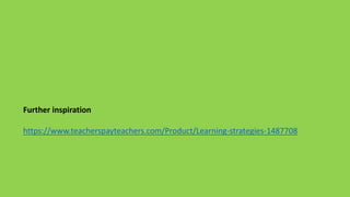 Further inspiration
https://www.teacherspayteachers.com/Product/Learning-strategies-1487708
 