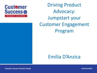 Driving Product
Advocacy:
Jumpstart your
Customer Engagement
Program
Emilia D’Anzica
 