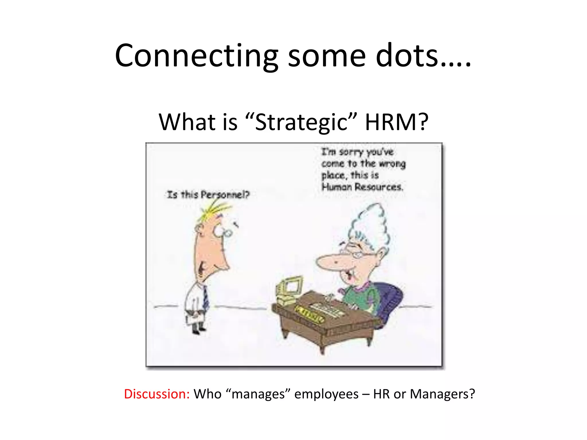 Connecting some dots….
     What is “Strategic” HRM?




Discussion: Who “manages” employees – HR or Managers?
 