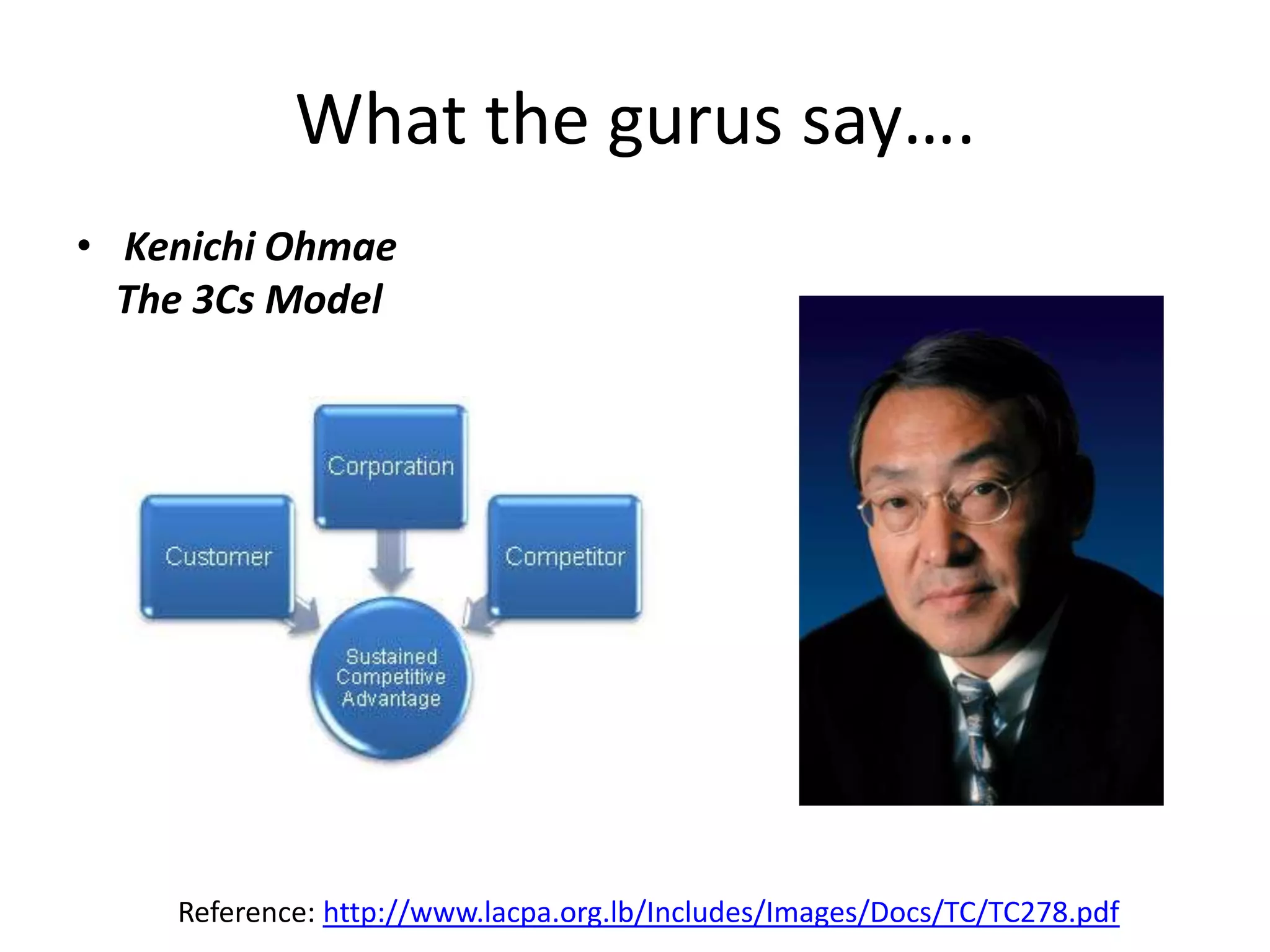 What the gurus say….
• Kenichi Ohmae
  The 3Cs Model




    Reference: http://www.lacpa.org.lb/Includes/Images/Docs/TC/TC278.pdf
 