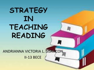STRATEGY
IN
TEACHING
READING
ANDRIANNA VICTORIA L. SISRACON
II-13 BECE
 