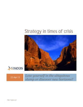 http://igneos.eu/
Strategy in times of crisis
22-Apr-13
Lose yourself in the ubiquitous
slump or discover new horizons?
 