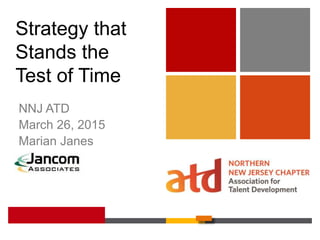 z
Strategy that
Stands the
Test of Time
NNJ ATD
March 26, 2015
Marian Janes
 