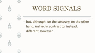 WORD SIGNALS
– but, although, on the contrary, on the other
hand, unlike, in contrast to, instead,
different, however
 