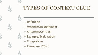 TYPES OF CONTEXT CLUE
– Definition
– Synonym/Restatement
– Antonym/Contrast
– Example/Explanation
– Comparison
– Cause and Effect
 