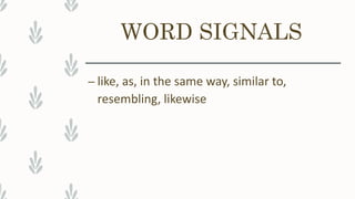 WORD SIGNALS
– like, as, in the same way, similar to,
resembling, likewise
 