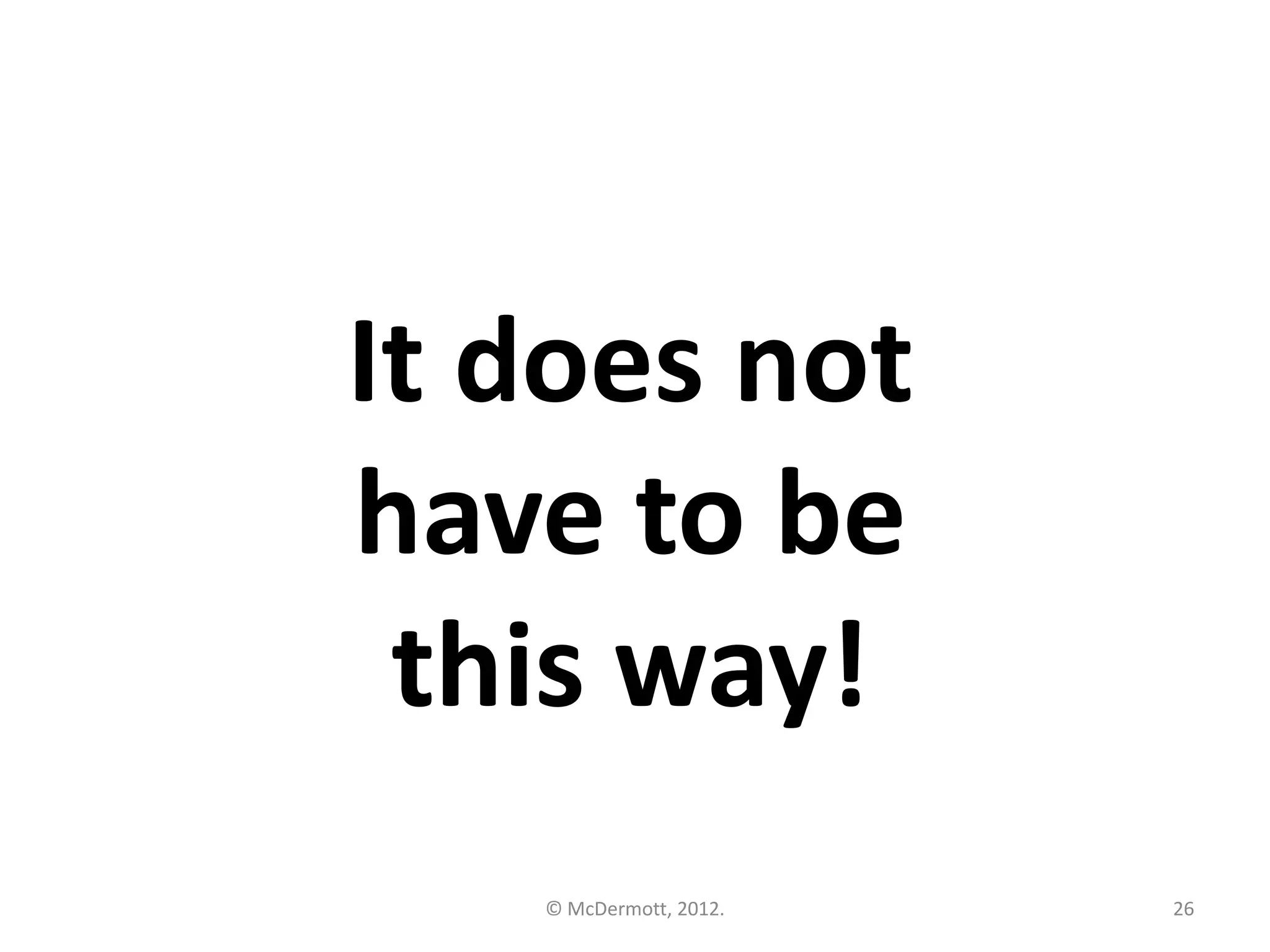 It does not
have to be
this way!
© McDermott, 2012.

26

 