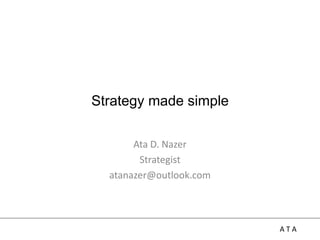 A T A
Strategy made simple
Ata D. Nazer
Strategist
atanazer@outlook.com
 