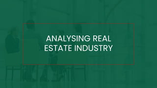 ANALYSING REAL
ESTATE INDUSTRY
 