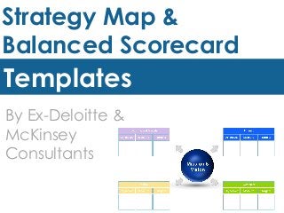 Strategy Map &
Balanced Scorecard
Templates
By Ex-Deloitte &
McKinsey
Consultants
 