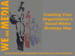 Creating Your Organization's Social Media Strategy Map Social Media and Nonprofits: Two-Day Intensive Workshop 