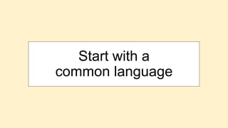 Start with a
common language
 