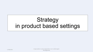 17/08/2020
Craig Cockburn, www.craigcockburn.com @siliconglen
#strategymaps
Strategy
in product based settings
 