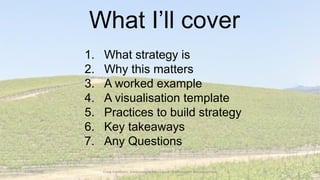 17/08/2020 Craig Cockburn, www.craigcockburn.com @siliconglen #strategymaps
1. What strategy is
2. Why this matters
3. A worked example
4. A visualisation template
5. Practices to build strategy
6. Key takeaways
7. Any Questions
What I’ll cover
 