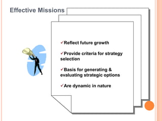 Reflect future growth
Provide criteria for strategy
selection
Basis for generating &
evaluating strategic options
Are dynamic in nature
Effective Missions
 