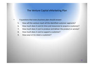 16
The Venture Capital eMarketing Plan
• 9 questions that every business plan should answer:
5. How will the venture reach...