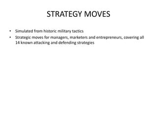 STRATEGY MOVES
• Simulated from historic military tactics
• Strategic moves for managers, marketers and entrepreneurs, covering all
14 known attacking and defending strategies
 