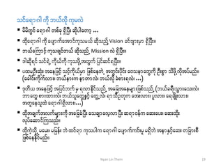 oifa&m*gudk b,fvdk ukrvJ
 rdrdwGifa&m*gwpfck &SdjyD;qdkygawmh...
 xdka&m*gudkaysmufatmifukor,f qdkonfYVision cifAsm;rSm&SdjyD;/
 b,faBumifhukocsifw,fqdkonfU Mission vJ&SdjyD;/
 'gqdk&ifoif&JUudk,fudkukozdkUtwGuf jyifqif&jyD;/
 yxrOD;qHk;taejzifhoifhukd,frSm jzpfaewJU twGif;ydkif;a0oemawGudk OD;pGmodzdkUvdktyfrnf/
(acgif;udkufvm;?b,fem;uemwmvJ? b,fvdkkcHpm;&vJ? ...)
 'kwd, taejzifhtjyifbufrS&vmedkifonfU tajctaersm;jzpfonfU (b,fc&D;oGm;ao;vJ?
bmawG pm;xm;vJ? b,folawGeSifhawGUvJ? &moDOwkuat;vm;?ylvm;? a&csdK;vm;?
twlaeolxJ a&m*g&Sdvm;?...)
 xdktcsuftvufrsm;udktajccHjyD;aocsmavhvmjyD;q&m0efuaq;ay;?aq;xdk;
vkyfaqmifBuonf/
 xdkuJhokdU rar;?rjref;bJ xif&mukoygua&m*gaysmufuif;rlr&SdbJtemESifhaq;wjcm;pD
jzpfaeedkifrnf/
19Nyan Lin Thein
 