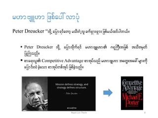 r[mAsL[mjzpfay:vmyHk
Peter Dreucker “vdkU ajym&ifawmhrodwJUvl cuf&Sm;&Sm;jzpfr,fxifygw,f/
 Peter Dreucker vdkU ajymvdkuf&if r[mAsL[m *&kBuD;tjzpf todtrSwf
jyKBuonf/
 pma&;ol Competitive Advantage pmtkyfonf r[mAsK[m tawG;tac:rsm;udk
ajymif;vJcJhaompmtkyfwpftkyf jzpfcJhonf/
6Nyan Lin Thein
 