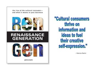 "Cultural consumers  thrive on  information and  ideas to fuel  their creative self-expression." - Patricia Martin 