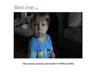 http://www.youtube.com/watch?v=ftWkuQ-39no Meet Joey ... 