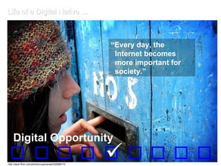 Life of a Digital Native … “ Every day, the    Internet becomes    more important for    society.”    Digital Opportunity http://www.flickr.com/photos/cupevampe/205688172 