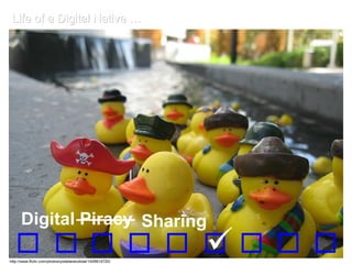 Life of a Digital Native …  Digital Piracy http://www.flickr.com/photos/yodelanecdotal/1409914720/ Sharing 